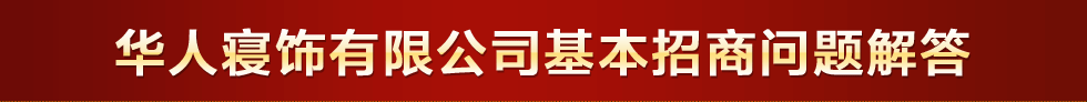 华人寝饰基本招商问题解释